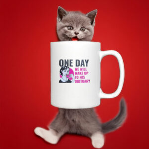 One Day We Will Wake Up to His Obituary Mug