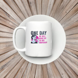 One Day We Will Wake Up to His Obituary Mug