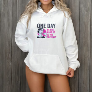 One Day We Will Wake Up to His Obituary T-Shirt