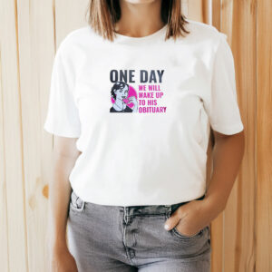 One Day We Will Wake Up to His Obituary T-Shirt