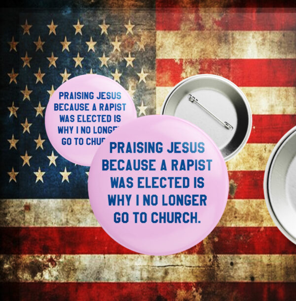 Praising Jesus Because A Rapist Was Elected Is Why I No Longer Go To Church Button