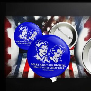 Sorry about Our Rights I Really Wanted Cheap Eggs Button