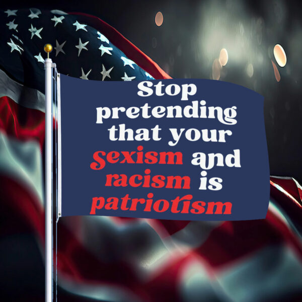 Stop Pretending Your Sexism and Racism is Patriotism Flag