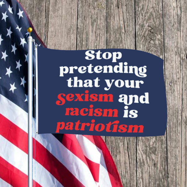 Stop Pretending Your Sexism and Racism is Patriotism Flag