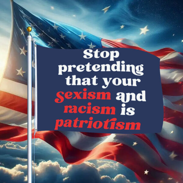 Stop Pretending Your Sexism and Racism is Patriotism Flag