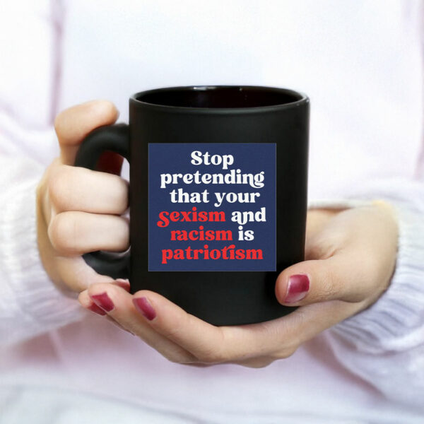 Stop Pretending Your Sexism and Racism is Patriotism Mug