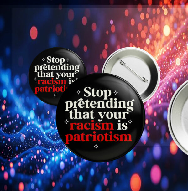 Stop pretending your racism is patriotism Button Anti trump