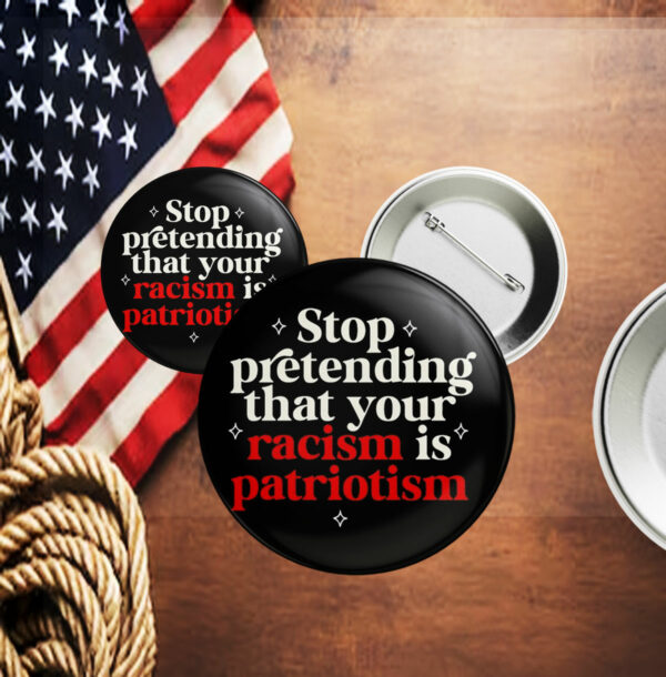 Stop pretending your racism is patriotism Button Anti trump