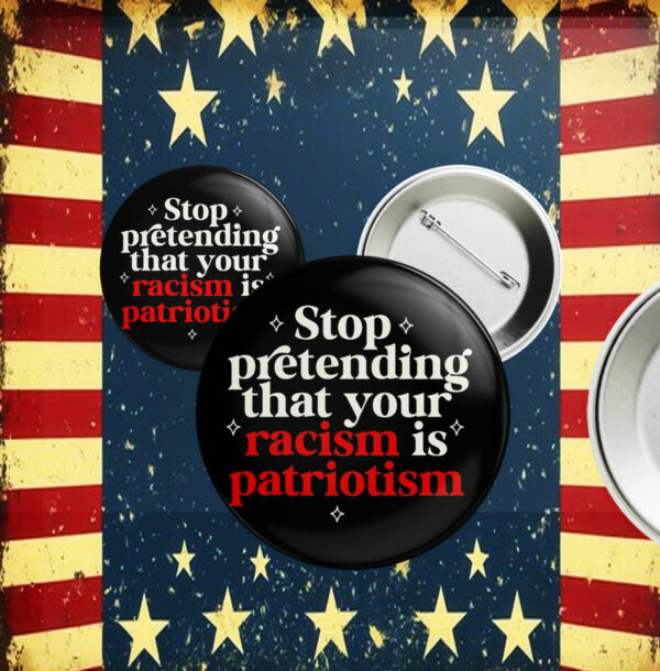 Stop pretending your racism is patriotism Button Anti trump