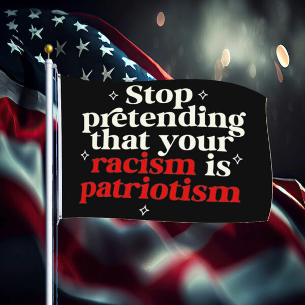 Stop pretending your racism is patriotism Flag Anti trump