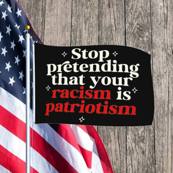 Stop pretending your racism is patriotism Flag Anti trump