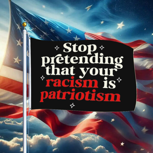 Stop pretending your racism is patriotism Flag Anti trump