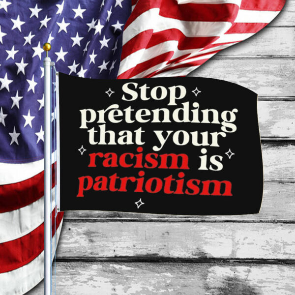 Stop pretending your racism is patriotism Flag Anti trump