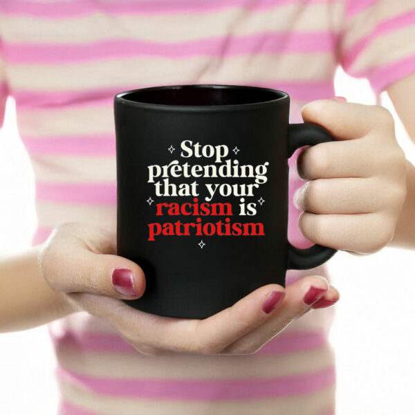 Stop pretending your racism is patriotism Mug Anti trump