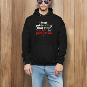 Stop pretending your racism is patriotism T-Shirt