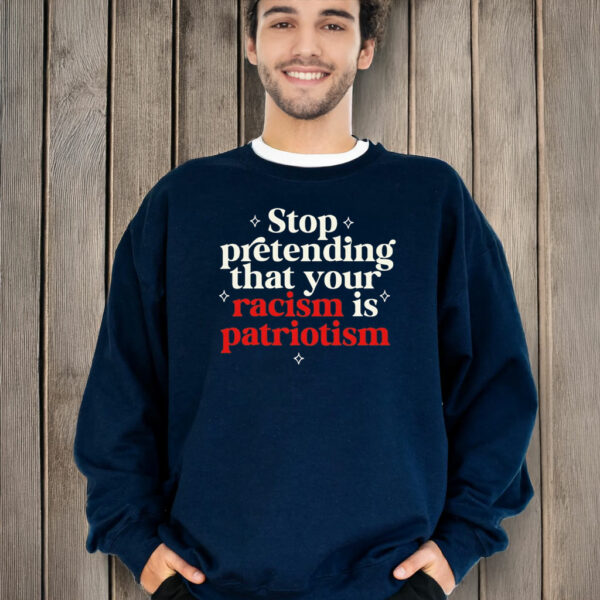 Stop pretending your racism is patriotism T-Shirt Anti trump