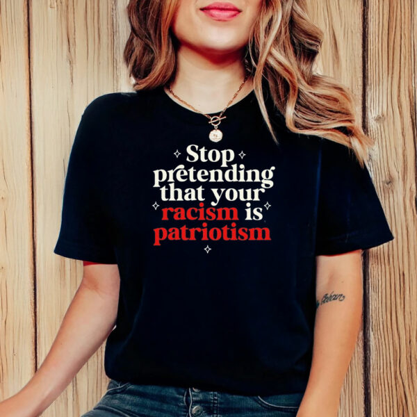 Stop pretending your racism is patriotism T-Shirt Anti trump