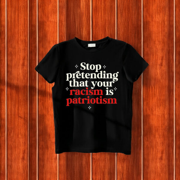 Stop pretending your racism is patriotism T-Shirt Anti trump