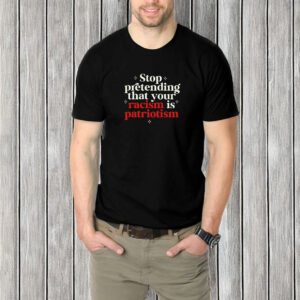 Stop pretending your racism is patriotism T-Shirt