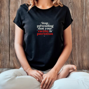 Stop pretending your racism is patriotism T-Shirt