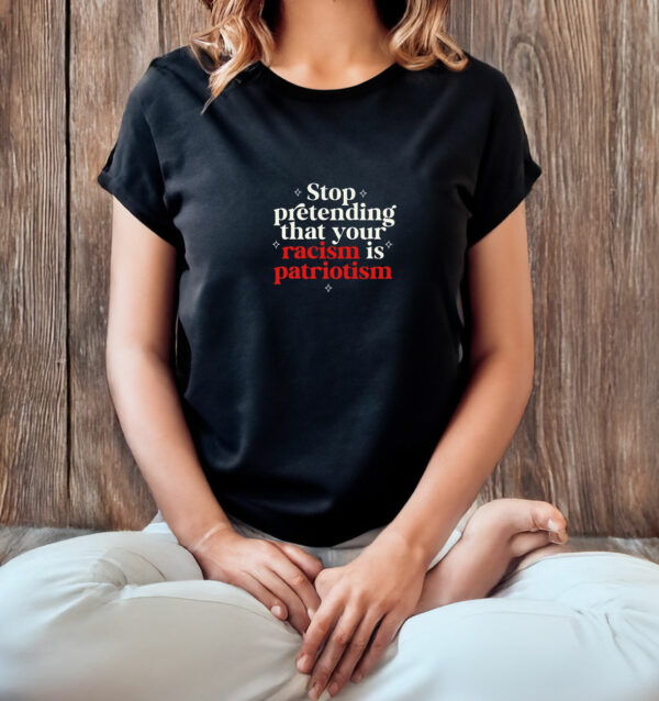 Stop pretending your racism is patriotism T-Shirt