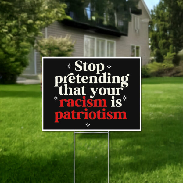 Stop pretending your racism is patriotism Yard Sign Anti trump