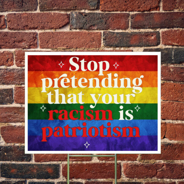 Stop pretending your racism is patriotism Yard Sign