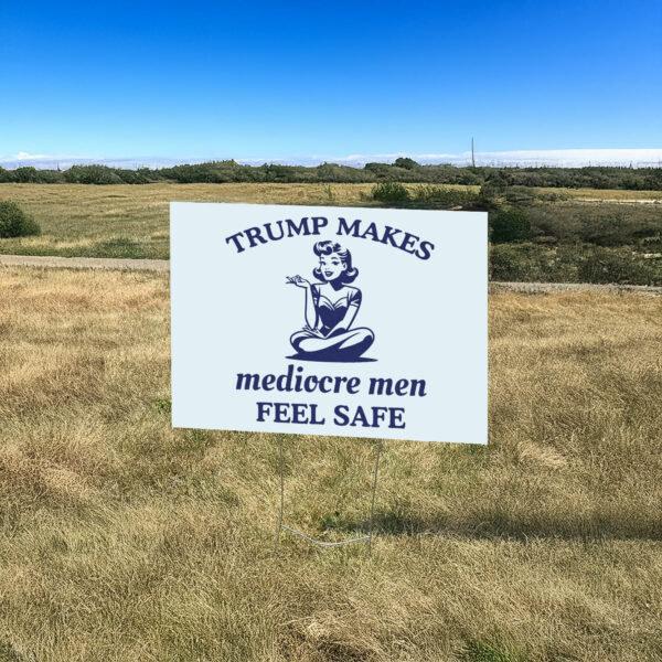 Trump Makes Mediocre Men Feel Safe Yard Sign