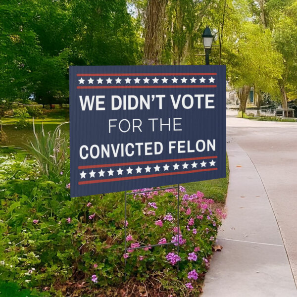 We Didn't Vote for the Convicted Felon Yard Sign