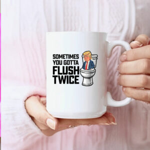 Anti Trump Sometimes You Gotta Flush Twice Mugs