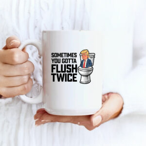 Anti Trump Sometimes You Gotta Flush Twice Mugs