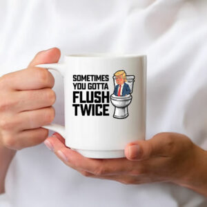 Anti Trump Sometimes You Gotta Flush Twice Mugs