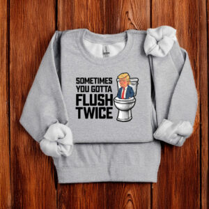 Anti Trump Sometimes You Gotta Flush Twice T-Shirts