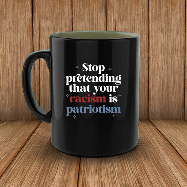 Anti Trump, Stop pretending your racism is patriotism Mug