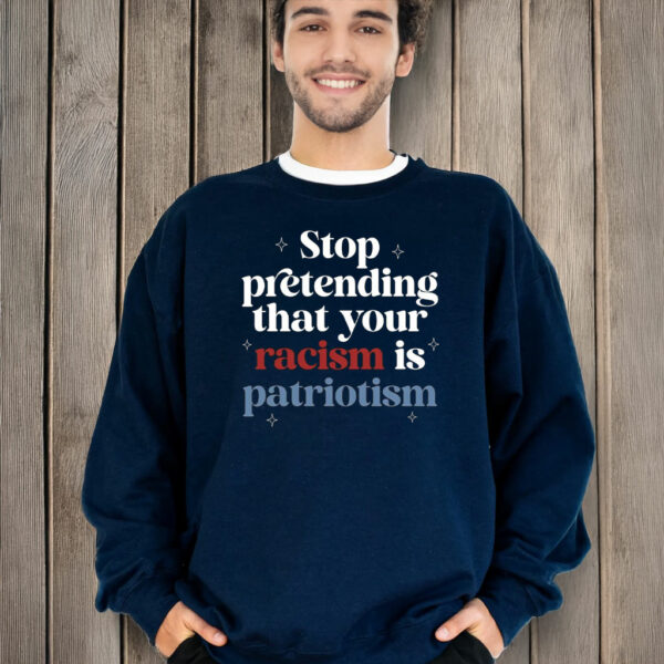 Anti Trump, Stop pretending your racism is patriotism T-Shirt