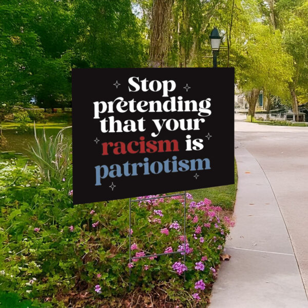 Anti Trump, Stop pretending your racism is patriotism Yard Sign