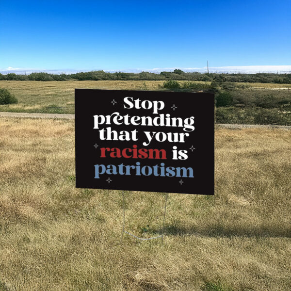 Anti Trump, Stop pretending your racism is patriotism Yard Sign