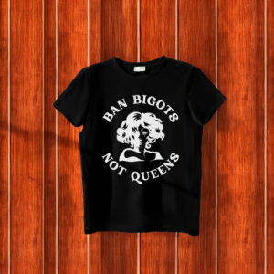 Ban Bigots Not Queens T-Shirt, Anti Trump MAGA Christian Nationalism