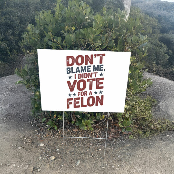 Don't Blame Me, I Didn't Vote for a Felon Yard Sign