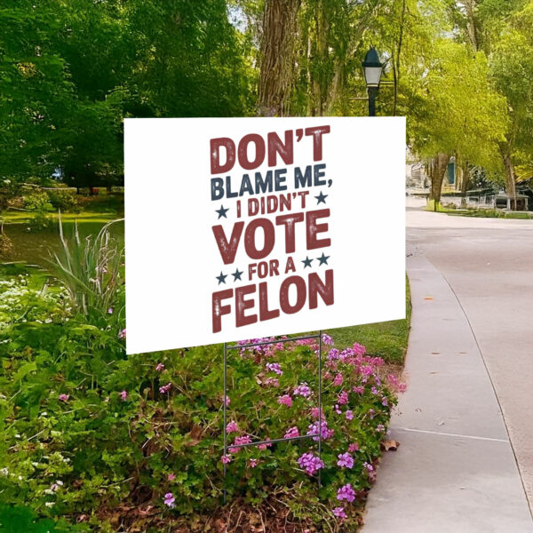 Don't Blame Me, I Didn't Vote for a Felon Yard Sign