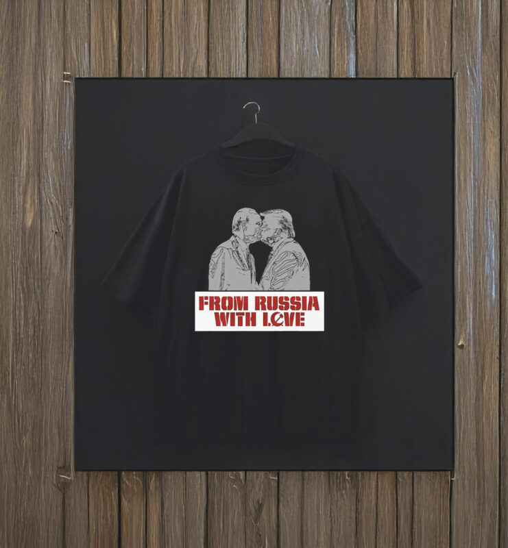 From Russia With Love – Trump Putin Kissing - Anti Trump T-Shirt