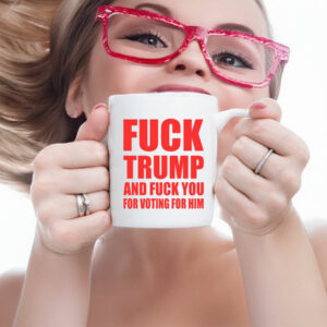 Fuck Donald Trump And Fuck You For Voting For Him Mug