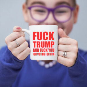 Fuck Donald Trump And Fuck You For Voting For Him Mug