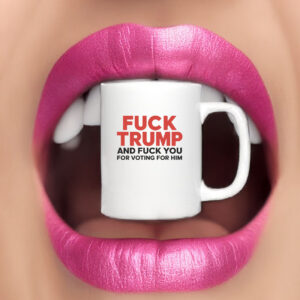 Fuck Trump And Fuck You For Voting For Him 2025 Mug Coffee