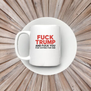 Fuck Trump And Fuck You For Voting For Him 2025 Mug Coffee