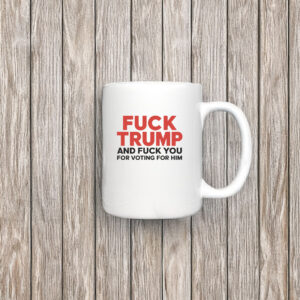 Fuck Trump And Fuck You For Voting For Him 2025 Mug Coffee