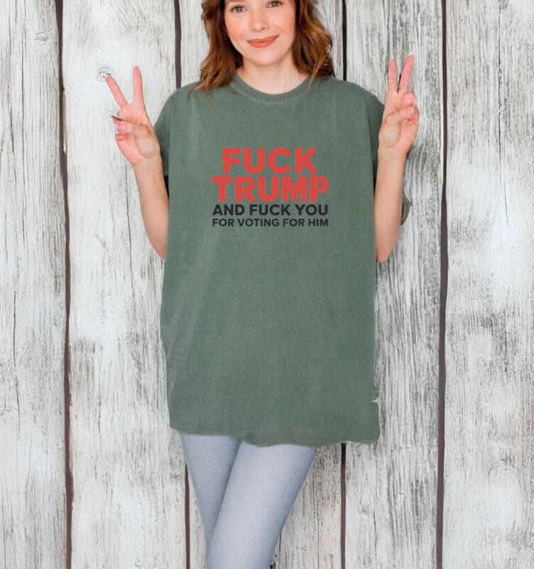 Fuck Trump And Fuck You For Voting For Him T-shirt