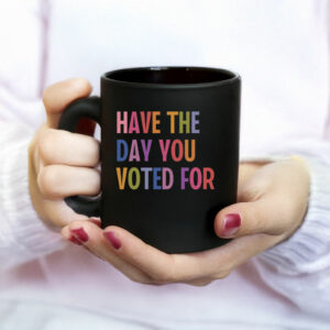 Have The Day You Voted For, Anti Christian Nationalism MAGA Trump Fascism Mug