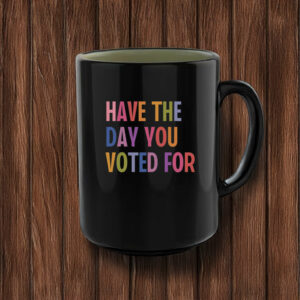 Have The Day You Voted For, Anti Christian Nationalism MAGA Trump Fascism Mug