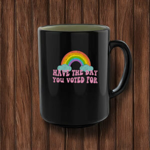 Have The Day You Voted For , Anti Trump MAGA Fascism Mug